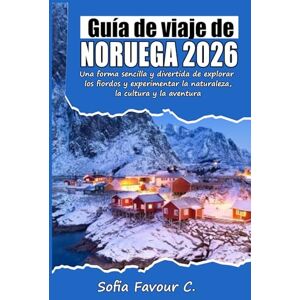 Favour C., Sofia Guía de viaje de Noruega 2026: Una forma sencilla y divertida de explorar los fiordos y experimentar la naturaleza, la cultura y la aventura. Favour C., Sofia Guía de viaje de Noruega 2026: Una forma sencilla y divertida de explorar los fiordos y experimentar la naturaleza, la cultura y la aventura.