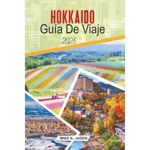 Jaden, Mike K. Hokkaido Guía de viaje 2026: Explorando festivales de nieve, ciudades costeras, cultura onsen y paisajes estacionales en el norte de Japón Jaden, Mike K. Hokkaido Guía de viaje 2026: Explorando festivales de nieve, ciudades costeras, cultura onsen y paisajes estacionales en el norte de Japón