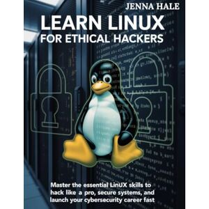 Hale, Jenna Learn Linux for Ethical Hackers: Master the Essential Linux Skills to Hack Like a Pro, Secure Systems, and Launch Your Cybersecurity Career Fast Hale, Jenna Learn Linux for Ethical Hackers: Master the Essential Linux Skills to Hack Like a Pro, Secure Systems, and Launch Your Cybersecurity Career Fast