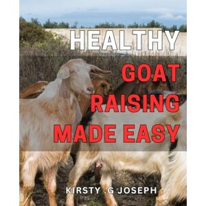 G Joseph, Kirsty . Healthy Goat Raising Made Easy: Effortlessly Raise Strong and Vibrant Goats with These Essential Health Tips A Comprehensive Guide for Beginners and Pros Alike. G Joseph, Kirsty . Healthy Goat Raising Made Easy: Effortlessly Raise Strong and Vibrant Goats with These Essential Health Tips A Comprehensive Guide for Beginners and Pros Alike.