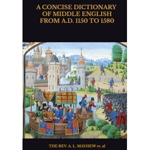 et. al, THE REV. A. L. MAYHEW A CONCISE DICTIONARY OF MIDDLE ENGLISH FROM A.D. 1150 TO 1580 et. al, THE REV. A. L. MAYHEW A CONCISE DICTIONARY OF MIDDLE ENGLISH FROM A.D. 1150 TO 1580