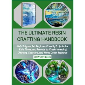 KING, DAWSON THE ULTIMATE RESIN CRAFTING HANDBOOK: Safe Polymer Art Beginner-Friendly Projects for Kids, Teens, and Parents to Create Amazing Jewelry, Coasters, and Home Decor Together KING, DAWSON THE ULTIMATE RESIN CRAFTING HANDBOOK: Safe Polymer Art Beginner-Friendly Projects for Kids, Teens, and Parents to Create Amazing Jewelry, Coasters, and Home Decor Together