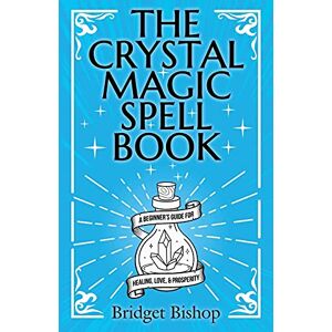 Bishop, Bridget The Crystal Magic Spell Book: A Beginner's Guide For Healing, Love, and Prosperity Bishop, Bridget The Crystal Magic Spell Book: A Beginner's Guide For Healing, Love, and Prosperity