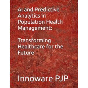 PJP, Innoware AI and Predictive Analytics in Population Health Management: Transforming Healthcare for the Future PJP, Innoware AI and Predictive Analytics in Population Health Management: Transforming Healthcare for the Future
