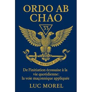 Morel, Luc Ordo ab Chao: De l’initiation écossaise à la vie quotidienne : la voie maçonnique appliquée (Chemins de Sagesse) Morel, Luc Ordo ab Chao: De l’initiation écossaise à la vie quotidienne : la voie maçonnique appliquée (Chemins de Sagesse)