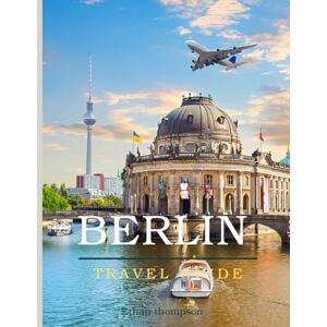 Thompson, Ethan BERLIN TRAVEL GUIDE 2025: Your Ultimate Insider’s Guide to the City’s Past, Present, and Hidden Gems. Thompson, Ethan BERLIN TRAVEL GUIDE 2025: Your Ultimate Insider’s Guide to the City’s Past, Present, and Hidden Gems.