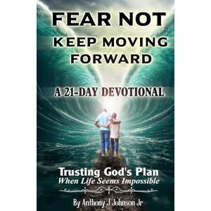 Johnson Jr., Anthony J. Fear Not Keep Moving Forward: Trusting God's Plan When Life Seems Impossible Johnson Jr., Anthony J. Fear Not Keep Moving Forward: Trusting God's Plan When Life Seems Impossible