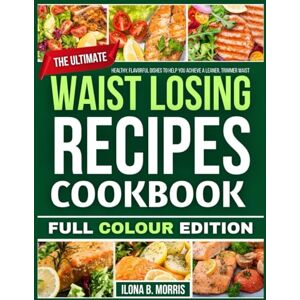 B. Morris, Ilona WAISTLINE GUIDE FOR FAST SOLUTION COOKBOOK: Effective, Tasty Recipes for Achieving a Slimmer, Trimmer Waist B. Morris, Ilona WAISTLINE GUIDE FOR FAST SOLUTION COOKBOOK: Effective, Tasty Recipes for Achieving a Slimmer, Trimmer Waist