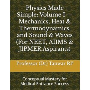 RP, Professor (Dr) Tanwar Physics Made Simple: Volume I — Mechanics, Heat & Thermodynamics, and Sound & Waves (For NEET, AIIMS & JIPMER Aspirants): Conceptual Mastery for Medical Entrance Success RP, Professor (Dr) Tanwar Physics Made Simple: Volume I — Mechanics, Heat & Thermodynamics, and Sound & Waves (For NEET, AIIMS & JIPMER Aspirants): Conceptual Mastery for Medical Entrance Success