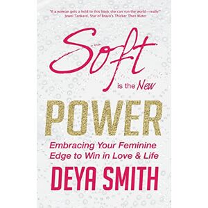 Smith, Deya "Direct" Soft is the New Power: Embracing Your Feminine Edge to Win in Love & Life Smith, Deya "Direct" Soft is the New Power: Embracing Your Feminine Edge to Win in Love & Life