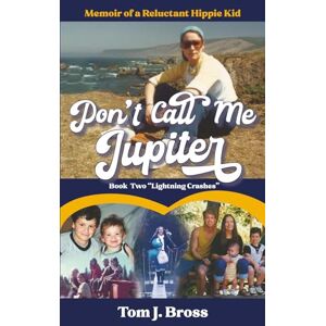 Bross, Tom J. Don't Call Me Jupiter — Book Two "Lightning Crashes": Memoir of a Reluctant Hippie Kid Bross, Tom J. Don't Call Me Jupiter — Book Two "Lightning Crashes": Memoir of a Reluctant Hippie Kid