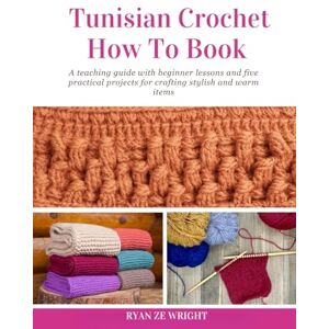 Wright, Ryan ZE Tunisian Crochet How To Book: A teaching guide with beginner lessons and five practical projects for crafting stylish and warm items Wright, Ryan ZE Tunisian Crochet How To Book: A teaching guide with beginner lessons and five practical projects for crafting stylish and warm items