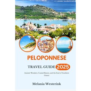 Westerink, Melania PELOPONNESE TRAVEL GUIDE 2025: Ancient Wonders, Coastal Beauty, and the Soul of Southern Greece Westerink, Melania PELOPONNESE TRAVEL GUIDE 2025: Ancient Wonders, Coastal Beauty, and the Soul of Southern Greece