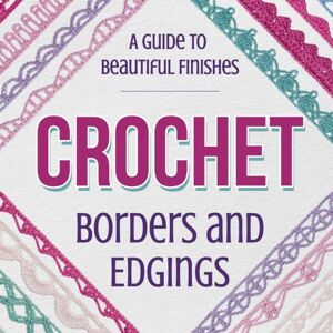 Harvey, Jamie Crochet Borders And Edgings: A Guide to Beautiful Finishes: Crochet Borders Tutorials Harvey, Jamie Crochet Borders And Edgings: A Guide to Beautiful Finishes: Crochet Borders Tutorials