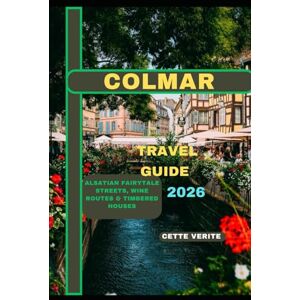 VERITE, CETTE COLMAR TRAVEL GUIDE 2026: Alsatian Fairytale Streets, Wine Routes & Timbered Houses (Hidden Gems Travel Guides) VERITE, CETTE COLMAR TRAVEL GUIDE 2026: Alsatian Fairytale Streets, Wine Routes & Timbered Houses (Hidden Gems Travel Guides)