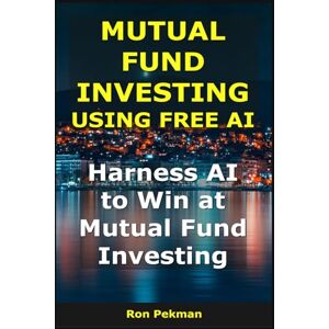 Pekman, Ron Mutual Fund Investing Using Free AI: Harness AI to Win at Mutual Fund Investing (AI for Investors) Pekman, Ron Mutual Fund Investing Using Free AI: Harness AI to Win at Mutual Fund Investing (AI for Investors)