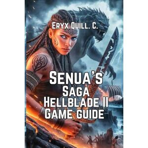 Quill. C., Eryx Senua’s Saga: Hellblade II – Enhanced Game Guide: Tips, Strategies, and Insights for Every Player Quill. C., Eryx Senua’s Saga: Hellblade II – Enhanced Game Guide: Tips, Strategies, and Insights for Every Player