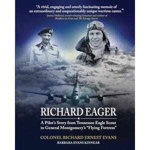 Evans, Col. Richard Ernest Richard Eager a Pilot's Story from Tennessee Eagle Scout to General Montgomery's Flying Fortress Evans, Col. Richard Ernest Richard Eager a Pilot's Story from Tennessee Eagle Scout to General Montgomery's Flying Fortress