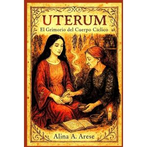 Arese, Alina A. UTERUM: El grimorio del cuerpo cíclico (Herbolaria) Arese, Alina A. UTERUM: El grimorio del cuerpo cíclico (Herbolaria)