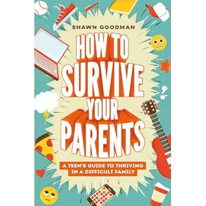 Goodman, Shawn How to Survive Your Parents: A Teen's Guide to Thriving in a Difficult Family Goodman, Shawn How to Survive Your Parents: A Teen's Guide to Thriving in a Difficult Family