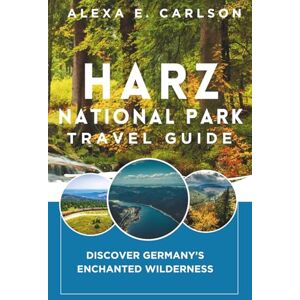 E. Carlson, Alexa Harz National Park Travel Guide:: Discover Germany’s Enchanted Wilderness E. Carlson, Alexa Harz National Park Travel Guide:: Discover Germany’s Enchanted Wilderness