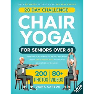 Carson, Diana Chair Yoga for Seniors Over 60: Exercises to Boost Mobility, Balance and Weight Loss in Just 10 Minutes a Day with the Most Complete 28-Day Challenge. Over 80 Video Tutorials and 200 Real Photos Carson, Diana Chair Yoga for Seniors Over 60: Exercises to Boost Mobility, Balance and Weight Loss in Just 10 Minutes a Day with the Most Complete 28-Day Challenge. Over 80 Video Tutorials and 200 Real Photos