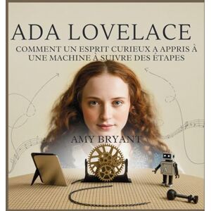 Bryant, Amy Ada Lovelace: Comment Un Esprit Curieux A Appris À Une Machine À Suivre Des Étapes (1) Bryant, Amy Ada Lovelace: Comment Un Esprit Curieux A Appris À Une Machine À Suivre Des Étapes (1)
