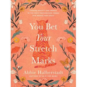 Abbie Halberstadt You Bet Your Stretch Marks: Finding Beauty and Worth in the Ways Motherhood Marks Our Bodies and Souls Abbie Halberstadt You Bet Your Stretch Marks: Finding Beauty and Worth in the Ways Motherhood Marks Our Bodies and Souls