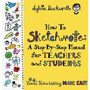 Duckworth, Sylvia How to Sketchnote: A Step-by-Step Manual for Teachers and Students Duckworth, Sylvia How to Sketchnote: A Step-by-Step Manual for Teachers and Students
