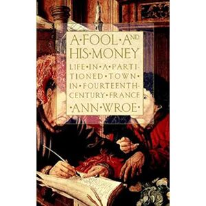 Wroe, Ann FOOL AND HIS MONEY: Life in a Partitioned Town in Fourteenth-Century France Wroe, Ann FOOL AND HIS MONEY: Life in a Partitioned Town in Fourteenth-Century France