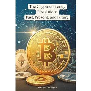 Ait Tagant, Mustapha The Cryptocurrency Revolution:: Past, Present, and Future. Ait Tagant, Mustapha The Cryptocurrency Revolution:: Past, Present, and Future.