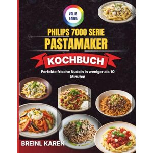 KAREN, BREINL Philips 7000 Serie PastaMaker Kochbuch: Perfekte frische Nudeln in weniger als 10 Minuten KAREN, BREINL Philips 7000 Serie PastaMaker Kochbuch: Perfekte frische Nudeln in weniger als 10 Minuten