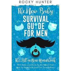 Hunter, Rocky The New Baby Survival Guide for Men: The All-in-One Handbook With Tricks and Hacks to The Baby's First Year For New Dads and First-Time Fathers Hunter, Rocky The New Baby Survival Guide for Men: The All-in-One Handbook With Tricks and Hacks to The Baby's First Year For New Dads and First-Time Fathers