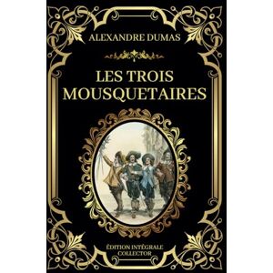 Dumas, Alexandre LES TROIS MOUSQUETAIRES Edition Intégrale Collector: Amour, Loyauté, Epée et Courage : Les Héros de la France du XVIIe Siècle Dumas, Alexandre LES TROIS MOUSQUETAIRES Edition Intégrale Collector: Amour, Loyauté, Epée et Courage : Les Héros de la France du XVIIe Siècle