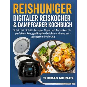 MORLEY, THOMAS REISHUNGER DIGITALER REISKOCHER & DAMPFGARER KOCHBUCH: Schritt-für-Schritt-Rezepte, Tipps und Techniken für perfekten Reis, gedämpfte Gerichte und eine ausgewogene Ernährung MORLEY, THOMAS REISHUNGER DIGITALER REISKOCHER & DAMPFGARER KOCHBUCH: Schritt-für-Schritt-Rezepte, Tipps und Techniken für perfekten Reis, gedämpfte Gerichte und eine ausgewogene Ernährung