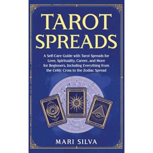Silva Tarot Spreads: A Self-Care Guide with Tarot Spreads for Love, Spirituality, Career, and More for Beginners, Including Everything from the Celtic Cross to the Zodiac Spread Silva Tarot Spreads: A Self-Care Guide with Tarot Spreads for Love, Spirituality, Career, and More for Beginners, Including Everything from the Celtic Cross to the Zodiac Spread
