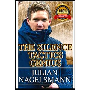 Julian, N Julian Nagelsmann: The Silence Tactics Evolution Genius And Modern Soccer Philosophy From The Mind Of A Football Developer Coach With Passion And Becoming A Talent manager Julian, N Julian Nagelsmann: The Silence Tactics Evolution Genius And Modern Soccer Philosophy From The Mind Of A Football Developer Coach With Passion And Becoming A Talent manager