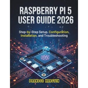 KARSTEN, BRANDSE RASPBERRY PI 5 USER GUIDE 2026: Step-by-Step Setup, Configuration, Installation, and Troubleshooting KARSTEN, BRANDSE RASPBERRY PI 5 USER GUIDE 2026: Step-by-Step Setup, Configuration, Installation, and Troubleshooting