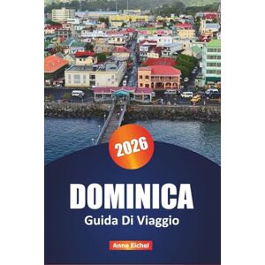 Eichel, Anne DOMINICA GUIDA DI VIAGGIO 2026: La tua guida definitiva per esplorare gemme nascoste, bellezza selvaggia, avventura, natura e cultura nei Caraibi Eichel, Anne DOMINICA GUIDA DI VIAGGIO 2026: La tua guida definitiva per esplorare gemme nascoste, bellezza selvaggia, avventura, natura e cultura nei Caraibi