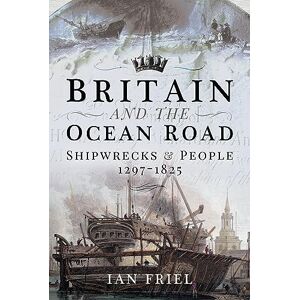 Ian Friel Britain and the Ocean Road: Shipwrecks and People, 1297–1825 Ian Friel Britain and the Ocean Road: Shipwrecks and People, 1297–1825