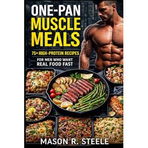 Steele, Mason R. One-Pan Muscle Meals: 75+ High-Protein Recipes for Men Who Want Real Food Fast (Fuel Your Strength Series: Clean Eating, Muscle fuel, Real Meals for Men) Steele, Mason R. One-Pan Muscle Meals: 75+ High-Protein Recipes for Men Who Want Real Food Fast (Fuel Your Strength Series: Clean Eating, Muscle fuel, Real Meals for Men)