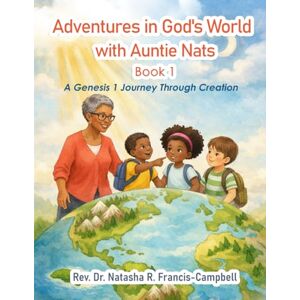 Francis-Campbell, Rev. Dr. Natasha R. Adventures in God’s World with Auntie Nats Book 1: A Genesis 1 Journey Through Creation (Adventures with Auntie Nats) Francis-Campbell, Rev. Dr. Natasha R. Adventures in God’s World with Auntie Nats Book 1: A Genesis 1 Journey Through Creation (Adventures with Auntie Nats)