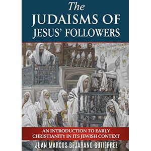 Bejarano Gutierrez, Juan Marcos The Judaisms of Jesus’ Followers: An Introduction to Early Christianity in its Jewish Context Bejarano Gutierrez, Juan Marcos The Judaisms of Jesus’ Followers: An Introduction to Early Christianity in its Jewish Context
