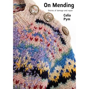 Celia Pym On Mending: Stories of damage and repair (Quickthorn) Celia Pym On Mending: Stories of damage and repair (Quickthorn)