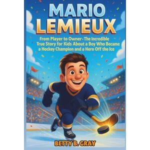 Gray, Betty B. Mario Lemieux Biography: From Player to Owner – The Incredible True Story for Kids About a Boy Who Became a Hockey Champion and a Hero Off the Ice Gray, Betty B. Mario Lemieux Biography: From Player to Owner – The Incredible True Story for Kids About a Boy Who Became a Hockey Champion and a Hero Off the Ice