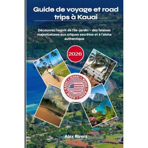 Rivers, Alex Guide de voyage et road trips à Kauai 2026: Découvrez l'esprit de l'île-jardin des falaises majestueuses aux criques secrètes et à l'aloha authentique Rivers, Alex Guide de voyage et road trips à Kauai 2026: Découvrez l'esprit de l'île-jardin des falaises majestueuses aux criques secrètes et à l'aloha authentique