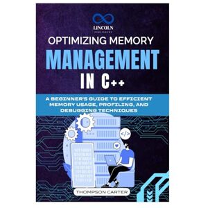 CARTER, THOMPSON Optimizing memory management in C++: A Beginner's Guide to Efficient Memory Usage, Profiling, and Debugging Techniques CARTER, THOMPSON Optimizing memory management in C++: A Beginner's Guide to Efficient Memory Usage, Profiling, and Debugging Techniques