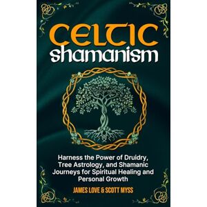 Love, James Celtic Shamanism: Harness the Power of Druidry, Tree Astrology, and Shamanic Journeys for Quick Spiritual Healing and Personal Growth (Spiritual and Scientific Discovery) Love, James Celtic Shamanism: Harness the Power of Druidry, Tree Astrology, and Shamanic Journeys for Quick Spiritual Healing and Personal Growth (Spiritual and Scientific Discovery)