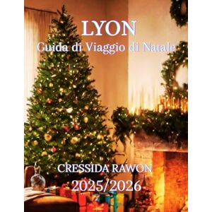 Rawon, Cressida Guida turistica di Natale a Lione 2025/2026: Guida turistica di Natale a Lione 2025: i migliori mercatini, la Festa delle Luci, cibo, hotel, attività ... un giorno e itinerario completo di dicembre Rawon, Cressida Guida turistica di Natale a Lione 2025/2026: Guida turistica di Natale a Lione 2025: i migliori mercatini, la Festa delle Luci, cibo, hotel, attività ... un giorno e itinerario completo di dicembre