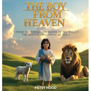 Hood, Patsy The Boy from Heaven: The Forgotten Books of the Bible The Lost Childhood of Jesus Hood, Patsy The Boy from Heaven: The Forgotten Books of the Bible The Lost Childhood of Jesus